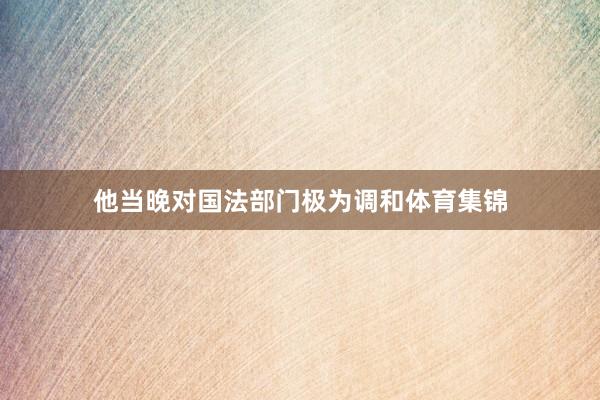 他当晚对国法部门极为调和体育集锦