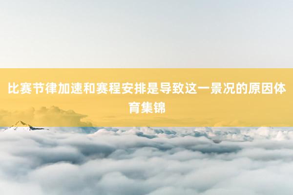 比赛节律加速和赛程安排是导致这一景况的原因体育集锦