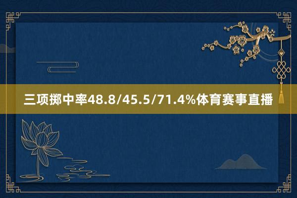 三项掷中率48.8/45.5/71.4%体育赛事直播