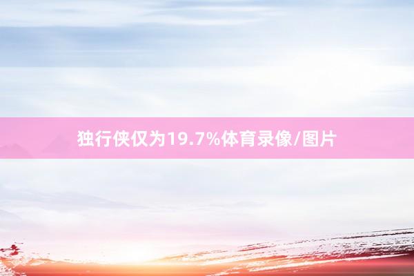 独行侠仅为19.7%体育录像/图片