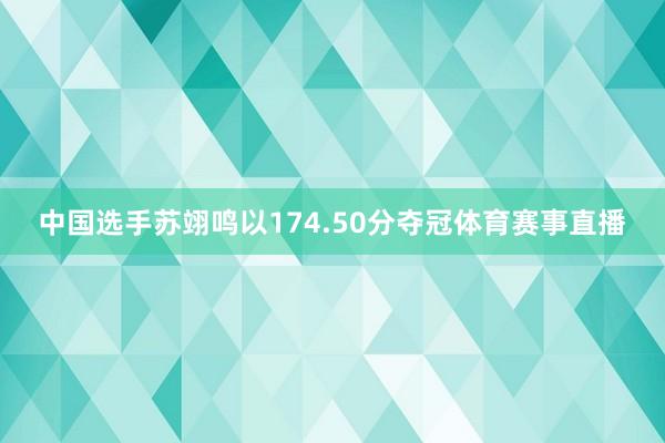中国选手苏翊鸣以174.50分夺冠体育赛事直播