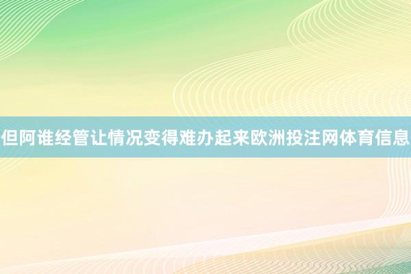 但阿谁经管让情况变得难办起来欧洲投注网体育信息
