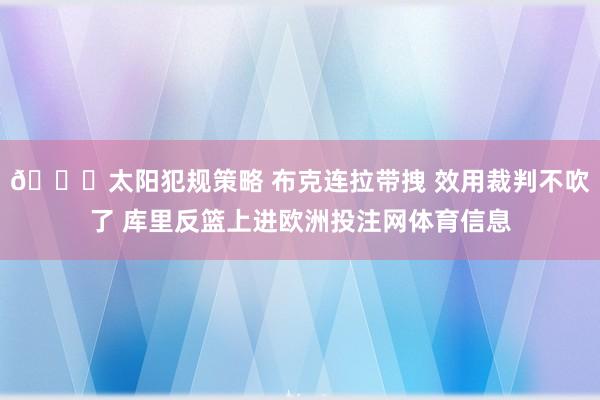 🙃太阳犯规策略 布克连拉带拽 效用裁判不吹了 库里反篮上进欧洲投注网体育信息
