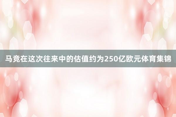 马竞在这次往来中的估值约为250亿欧元体育集锦