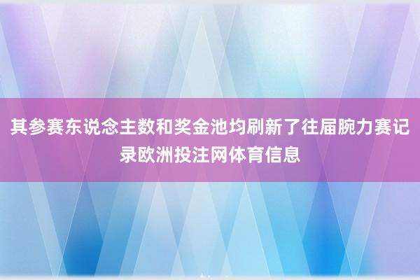 其参赛东说念主数和奖金池均刷新了往届腕力赛记录欧洲投注网体育信息