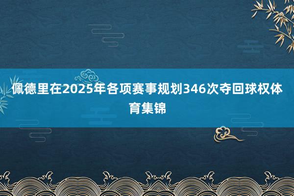 佩德里在2025年各项赛事规划346次夺回球权体育集锦