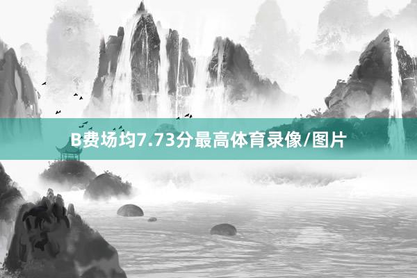 B费场均7.73分最高体育录像/图片