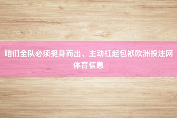 咱们全队必须挺身而出、主动扛起包袱欧洲投注网体育信息