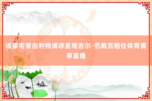 该豪宅曾由利物浦球星维吉尔-范戴克租住体育赛事直播