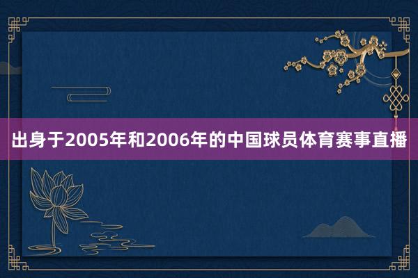 出身于2005年和2006年的中国球员体育赛事直播