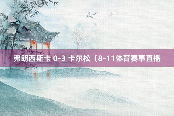 弗朗西斯卡 0-3 卡尔松（8-11体育赛事直播