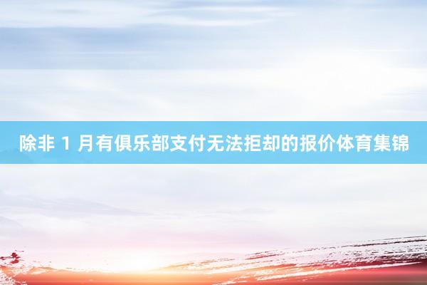 除非 1 月有俱乐部支付无法拒却的报价体育集锦