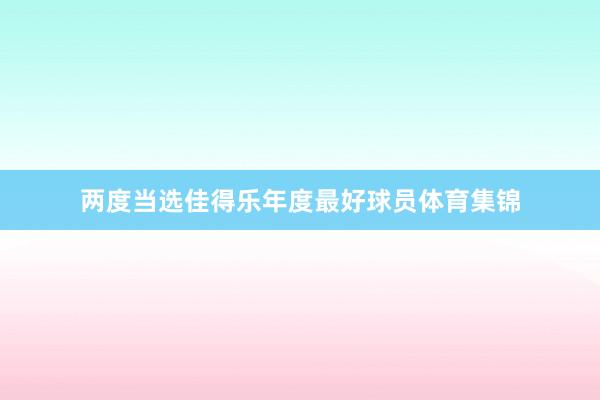 两度当选佳得乐年度最好球员体育集锦