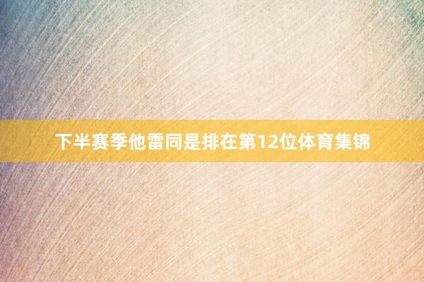 下半赛季他雷同是排在第12位体育集锦
