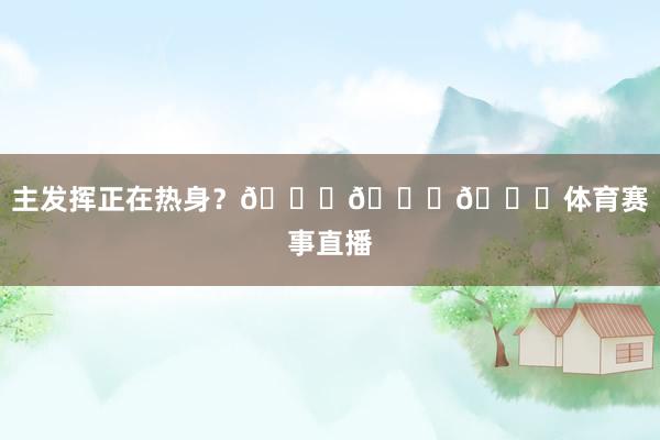 主发挥正在热身？😕😕😕体育赛事直播
