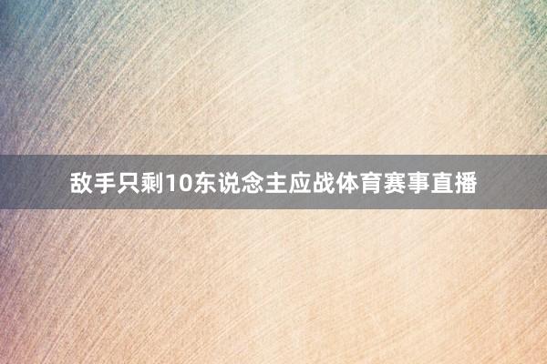 敌手只剩10东说念主应战体育赛事直播