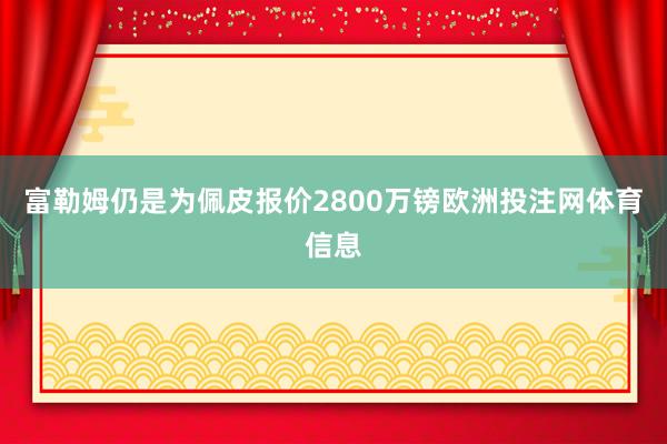 富勒姆仍是为佩皮报价2800万镑欧洲投注网体育信息