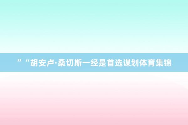 ”“胡安卢·桑切斯一经是首选谋划体育集锦