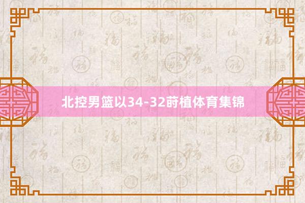 北控男篮以34-32莳植体育集锦