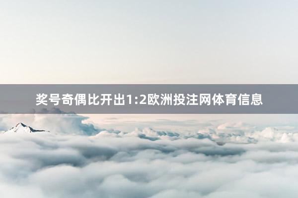 奖号奇偶比开出1:2欧洲投注网体育信息