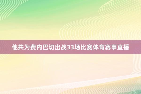 他共为费内巴切出战33场比赛体育赛事直播
