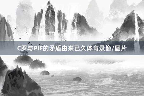 C罗与PIF的矛盾由来已久体育录像/图片