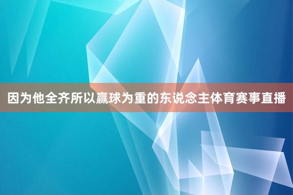 因为他全齐所以赢球为重的东说念主体育赛事直播