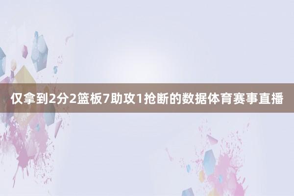 仅拿到2分2篮板7助攻1抢断的数据体育赛事直播