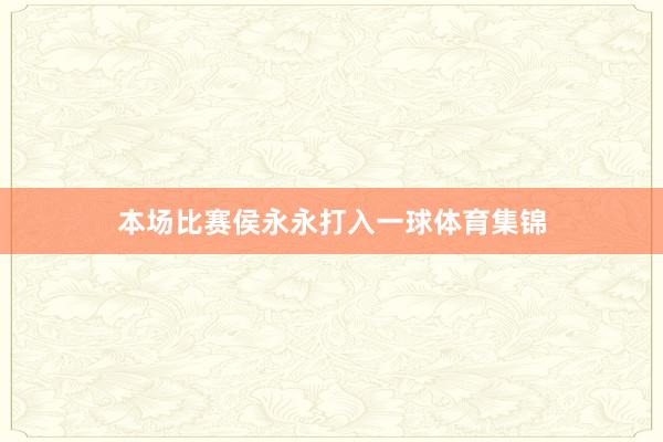 本场比赛侯永永打入一球体育集锦