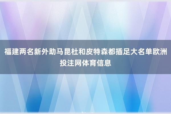 福建两名新外助马昆杜和皮特森都插足大名单欧洲投注网体育信息