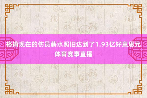 袼褙现在的伤员薪水照旧达到了1.93亿好意思元体育赛事直播