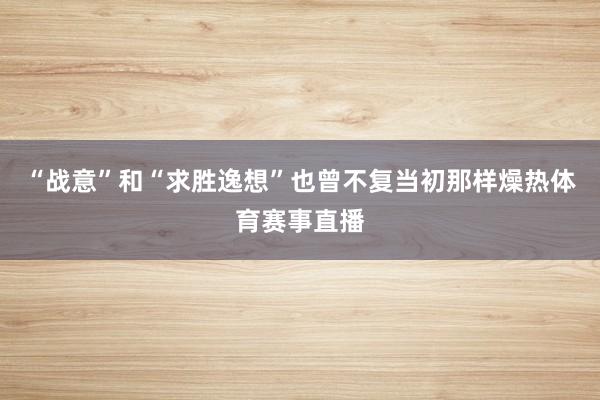 “战意”和“求胜逸想”也曾不复当初那样燥热体育赛事直播