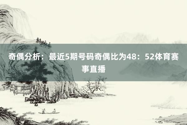 奇偶分析：最近5期号码奇偶比为48：52体育赛事直播