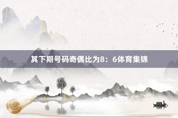 其下期号码奇偶比为8：6体育集锦