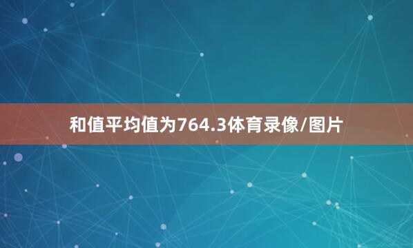 和值平均值为764.3体育录像/图片