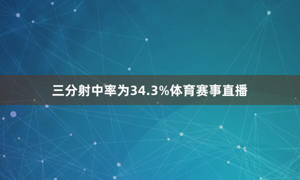 三分射中率为34.3%体育赛事直播