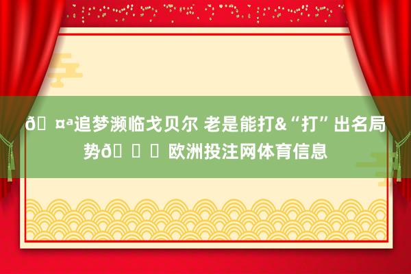 🤪追梦濒临戈贝尔 老是能打&“打”出名局势😂欧洲投注网体育信息