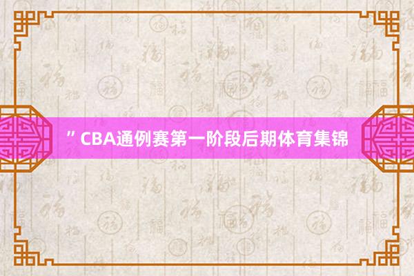 ”CBA通例赛第一阶段后期体育集锦