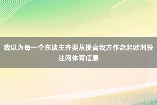 我以为每一个东谈主齐要从提高我方作念起欧洲投注网体育信息