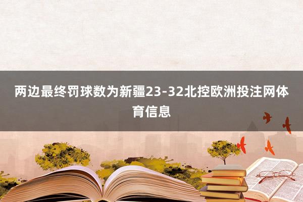两边最终罚球数为新疆23-32北控欧洲投注网体育信息